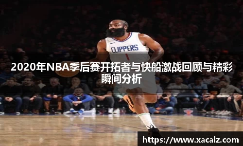 2020年NBA季后赛开拓者与快船激战回顾与精彩瞬间分析